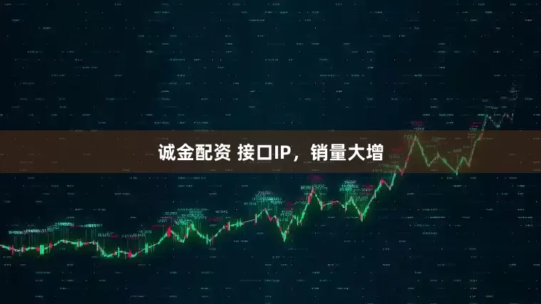 诚金配资 接口IP，销量大增