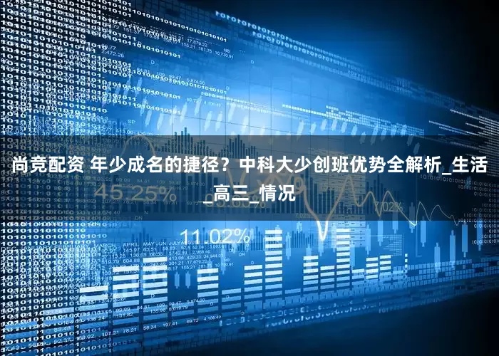 尚竞配资 年少成名的捷径？中科大少创班优势全解析_生活_高三_情况