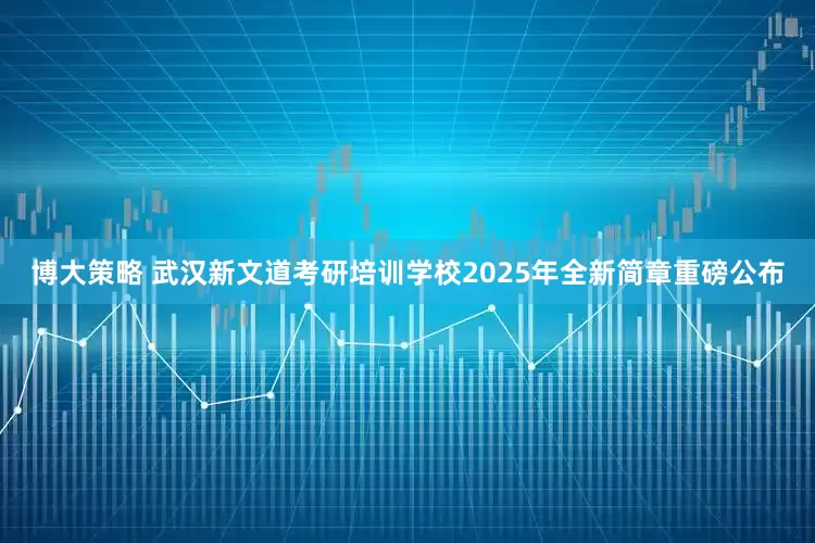 博大策略 武汉新文道考研培训学校2025年全新简章重磅公布