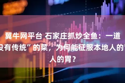 翼牛网平台 石家庄抓炒全鱼：一道“没有传统”的菜，为何能征服本地人的胃？